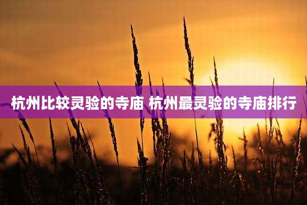 杭州比较灵验的寺庙 杭州最灵验的寺庙排行