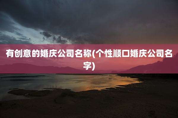 有创意的婚庆公司名称(个性顺口婚庆公司名字)