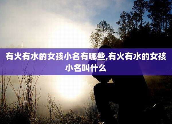 有火有水的女孩小名有哪些,有火有水的女孩小名叫什么