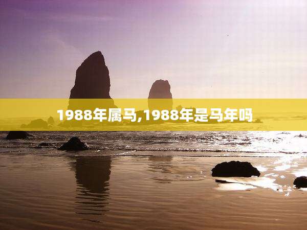 1988年属马,1988年是马年吗