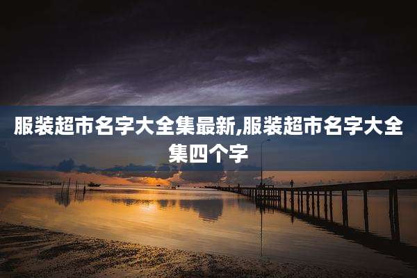 服装超市名字大全集最新,服装超市名字大全集四个字