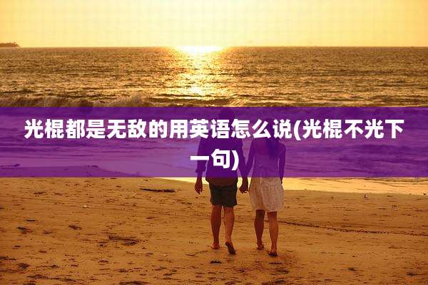光棍都是无敌的用英语怎么说(光棍不光下一句)