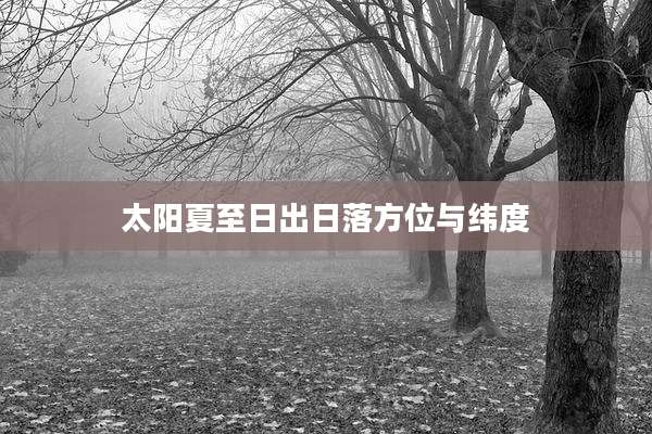 太阳夏至日出日落方位与纬度