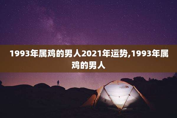 1993年属鸡的男人2021年运势,1993年属鸡的男人