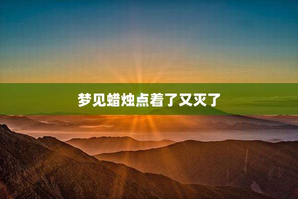 梦见蜡烛点着了又灭了