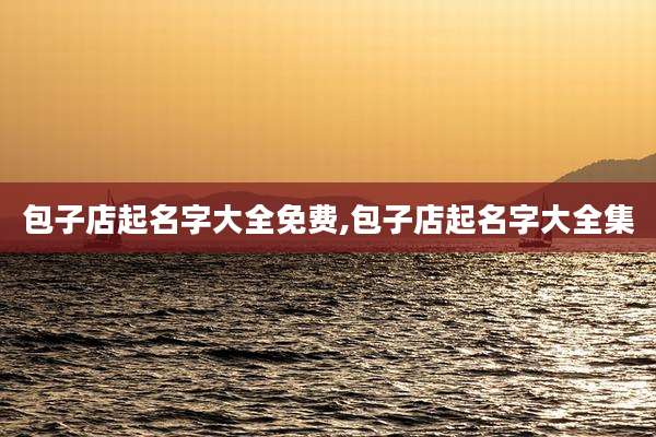 包子店起名字大全免费,包子店起名字大全集