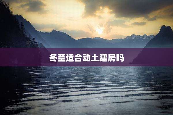 冬至适合动土建房吗