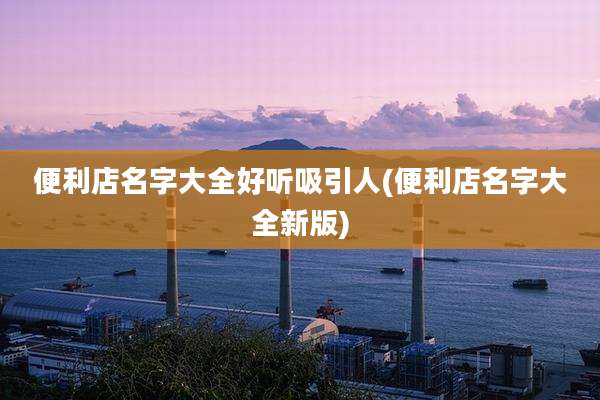 便利店名字大全好听吸引人(便利店名字大全新版)