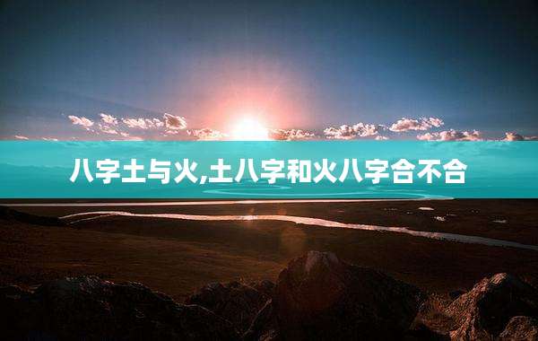 八字土与火,土八字和火八字合不合