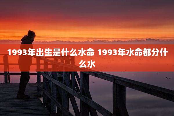 1993年出生是什么水命 1993年水命都分什么水