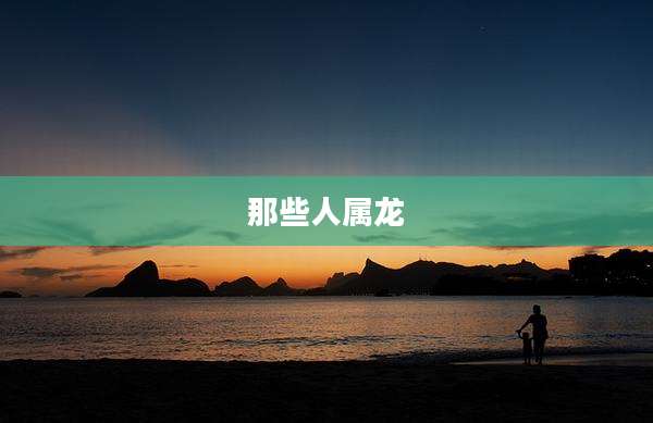 那些人属龙