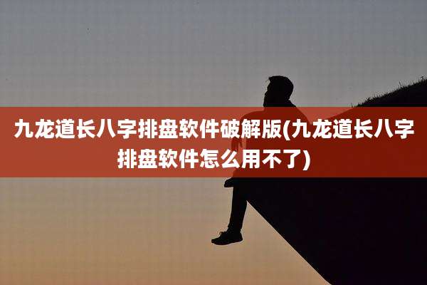 九龙道长八字排盘软件破解版(九龙道长八字排盘软件怎么用不了)
