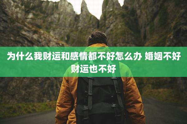 为什么我财运和感情都不好怎么办 婚姻不好财运也不好