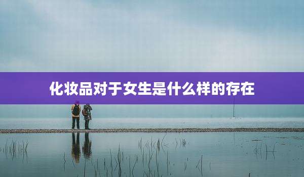 化妆品对于女生是什么样的存在