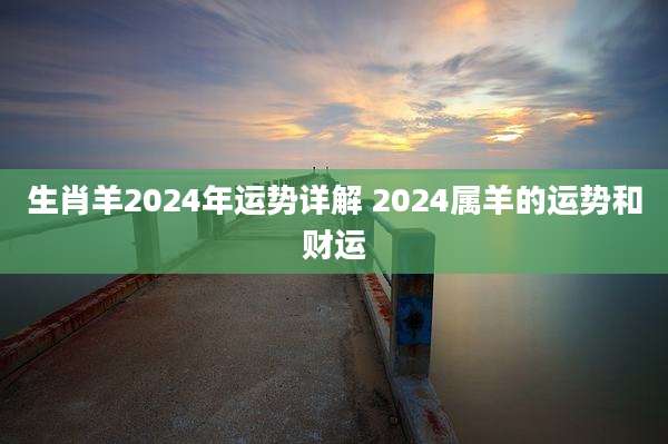 生肖羊2024年运势详解 2024属羊的运势和财运