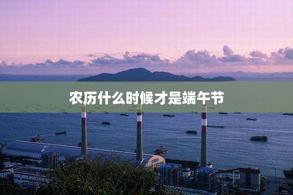 农历什么时候才是端午节