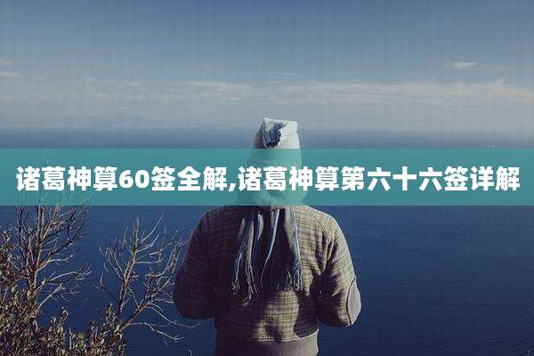 诸葛神算60签全解,诸葛神算第六十六签详解