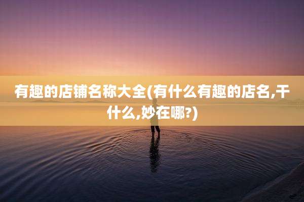 有趣的店铺名称大全(有什么有趣的店名,干什么,妙在哪?)