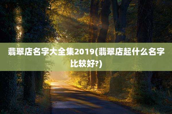 翡翠店名字大全集2019(翡翠店起什么名字比较好?)