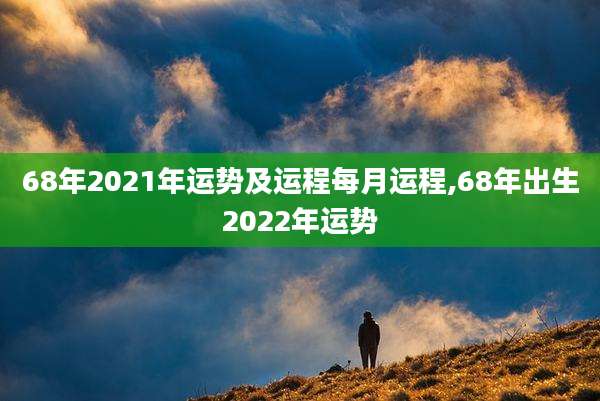 68年2021年运势及运程每月运程,68年出生2022年运势