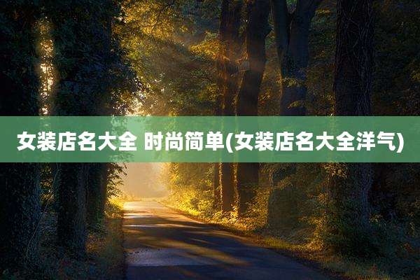 女装店名大全 时尚简单(女装店名大全洋气)