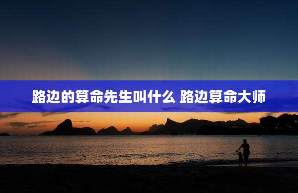 路边的算命先生叫什么 路边算命大师
