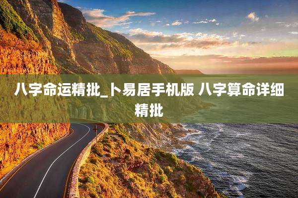八字命运精批_卜易居手机版 八字算命详细精批