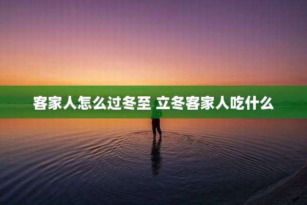 客家人怎么过冬至 立冬客家人吃什么