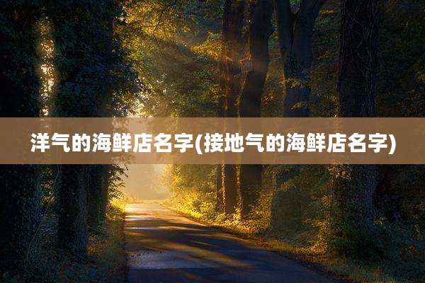 洋气的海鲜店名字(接地气的海鲜店名字)