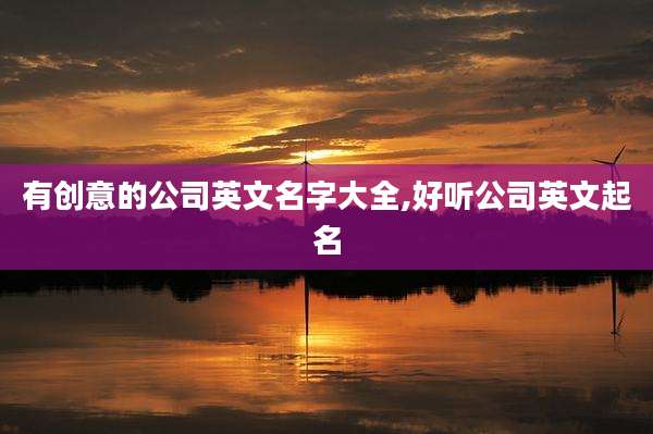 有创意的公司英文名字大全,好听公司英文起名