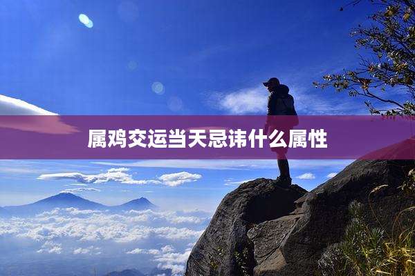属鸡交运当天忌讳什么属性