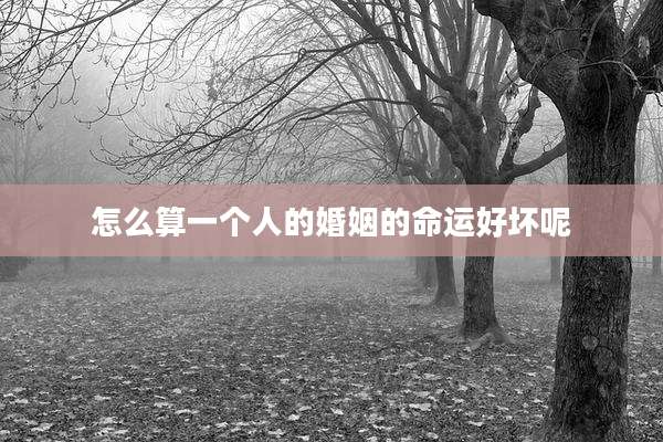 怎么算一个人的婚姻的命运好坏呢