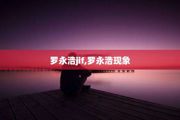 罗永浩jif,罗永浩现象