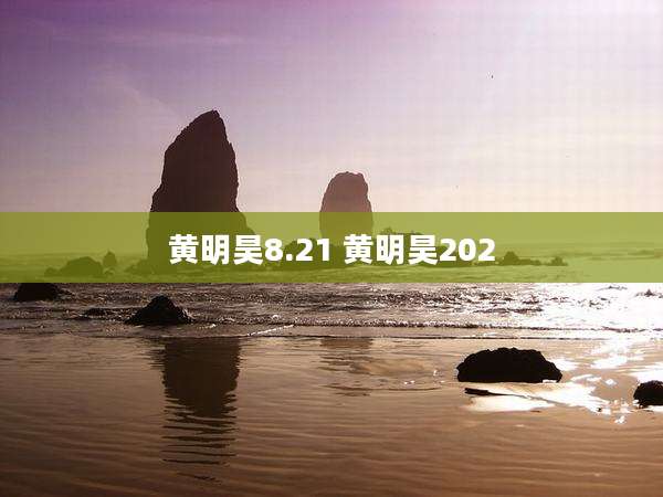 黄明昊8.21 黄明昊202