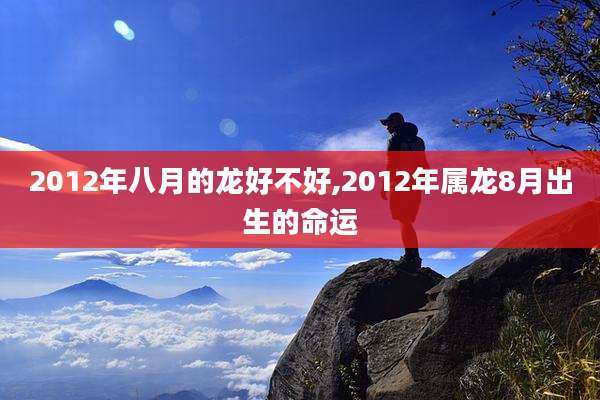 2012年八月的龙好不好,2012年属龙8月出生的命运