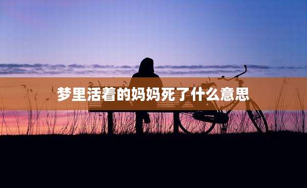 梦里活着的妈妈死了什么意思