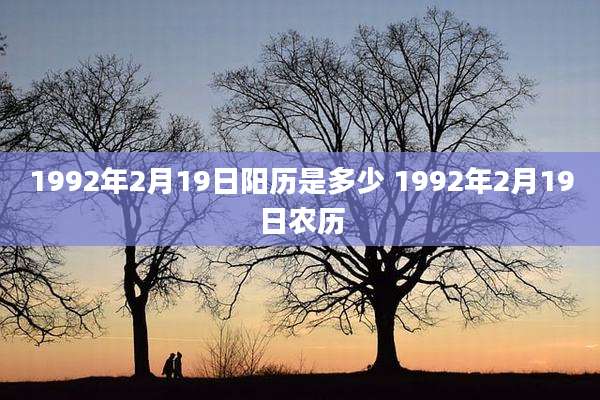 1992年2月19日阳历是多少 1992年2月19日农历