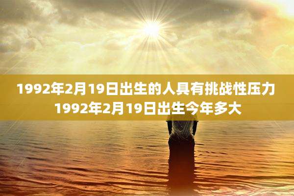 1992年2月19日出生的人具有挑战性压力 1992年2月19日出生今年多大
