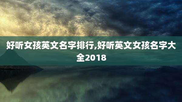 好听女孩英文名字排行,好听英文女孩名字大全2018