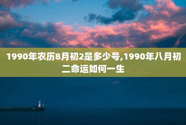 1990年农历8月初2是多少号,1990年八月初二命运如何一生