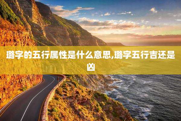 璐字的五行属性是什么意思,璐字五行吉还是凶
