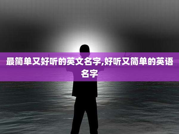 最简单又好听的英文名字,好听又简单的英语名字
