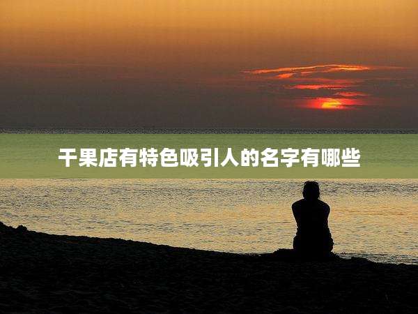 干果店有特色吸引人的名字有哪些