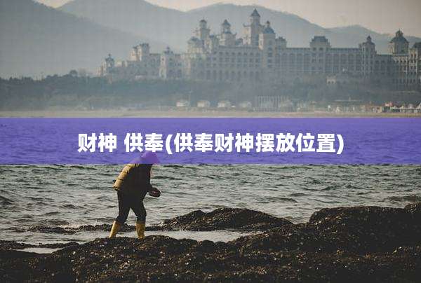 财神 供奉(供奉财神摆放位置)