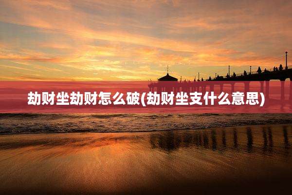 劫财坐劫财怎么破(劫财坐支什么意思)