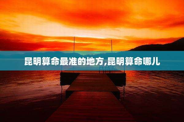 昆明算命最准的地方,昆明算命哪儿