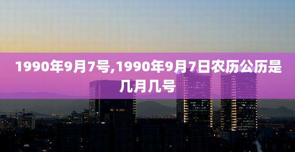 1990年9月7号,1990年9月7日农历公历是几月几号