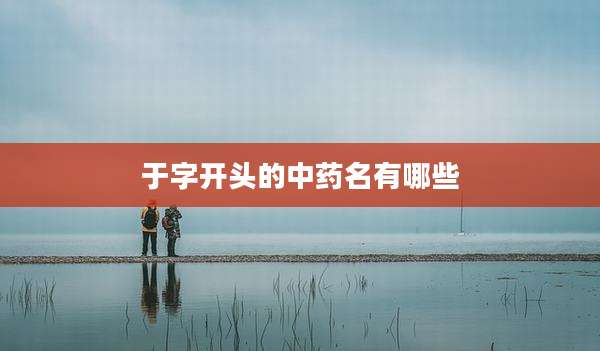 于字开头的中药名有哪些
