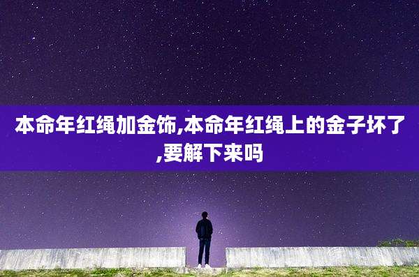本命年红绳加金饰,本命年红绳上的金子坏了,要解下来吗