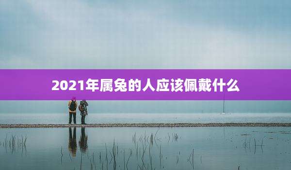 2021年属兔的人应该佩戴什么